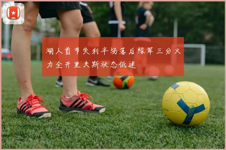 湖人首节失利半场落后绿军三分火力全开里夫斯状态低迷