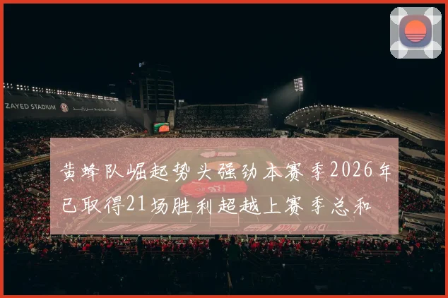 黄蜂队崛起势头强劲本赛季2026年已取得21场胜利超越上赛季总和