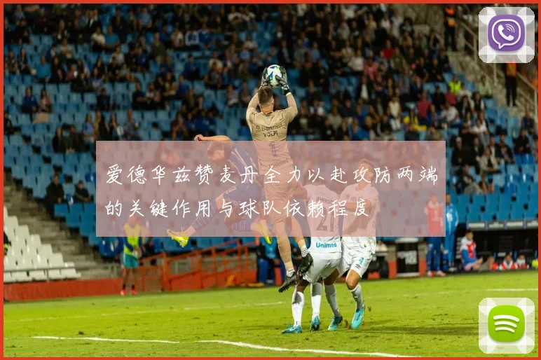 爱德华兹赞麦丹全力以赴攻防两端的关键作用与球队依赖程度