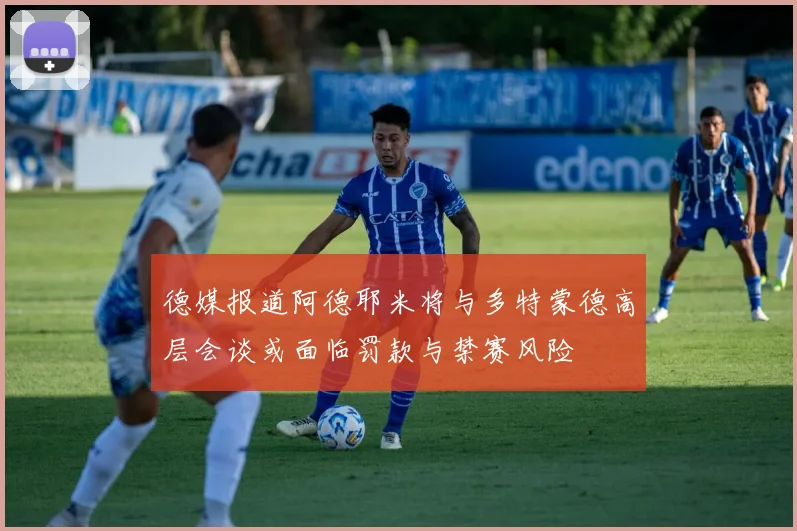 德媒报道阿德耶米将与多特蒙德高层会谈或面临罚款与禁赛风险