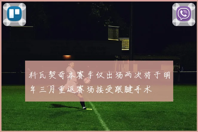 科瓦契奇本赛季仅出场两次将于明年三月重返赛场接受跟腱手术