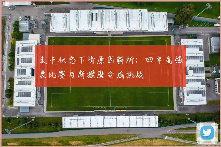 麦卡状态下滑原因解析：四年高强度比赛与新援磨合成挑战