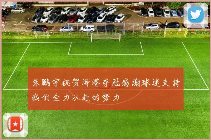 朱鹏宇祝贺海港夺冠感谢球迷支持我们全力以赴的努力
