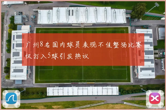 广州8名国内球员表现不佳整场比赛仅打入5球引发热议