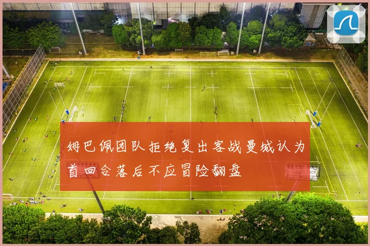 姆巴佩团队拒绝复出客战曼城认为首回合落后不应冒险翻盘