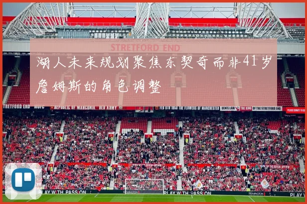 湖人未来规划聚焦东契奇而非41岁詹姆斯的角色调整