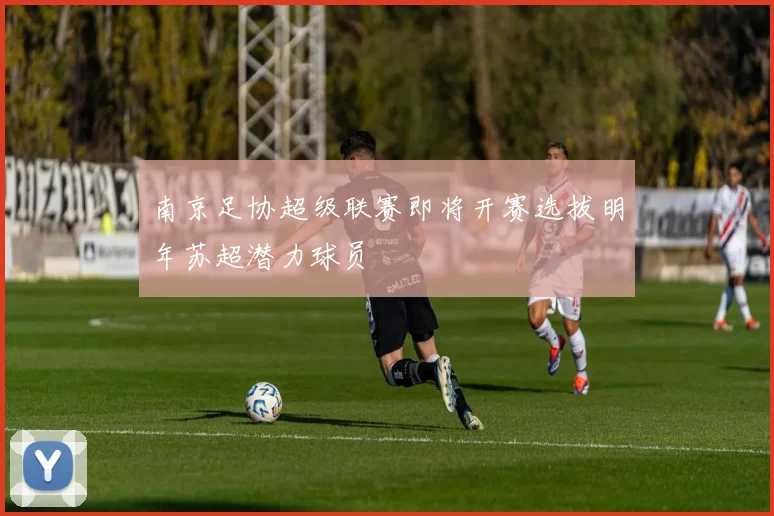 南京足协超级联赛即将开赛选拔明年苏超潜力球员