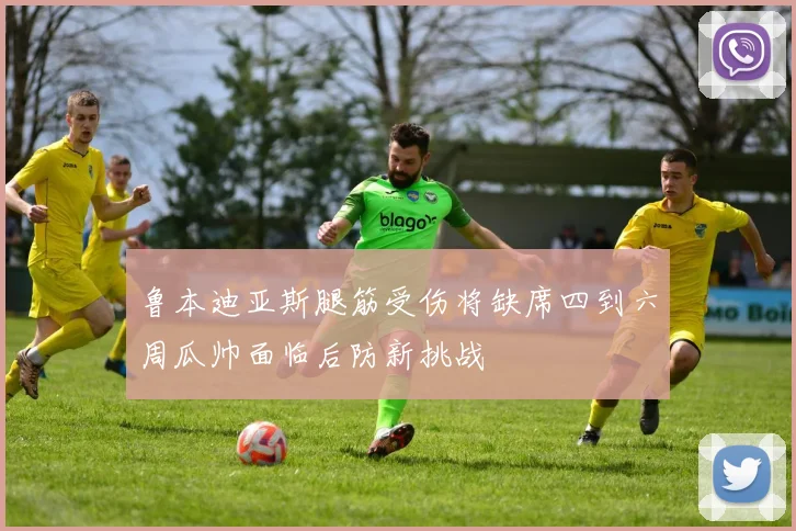 鲁本迪亚斯腿筋受伤将缺席四到六周瓜帅面临后防新挑战