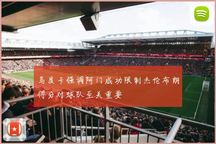乌度卡强调阿门成功限制杰伦布朗得分对球队至关重要