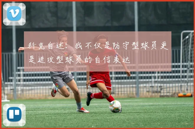 科克自述：我不仅是防守型球员更是进攻型球员的自信表达