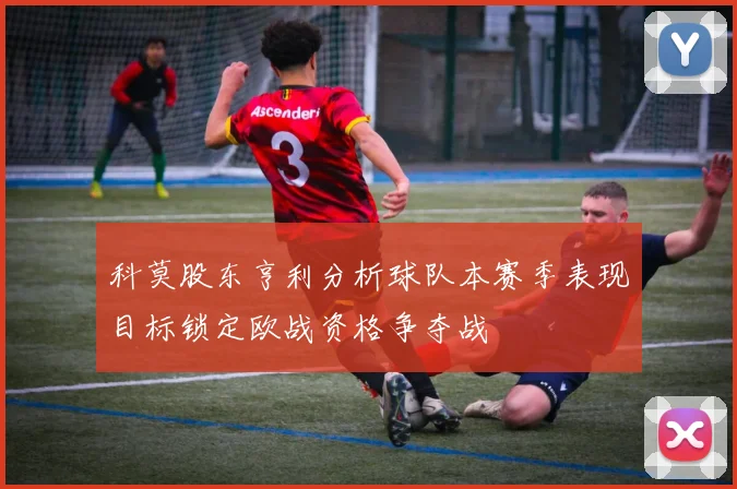 科莫股东亨利分析球队本赛季表现目标锁定欧战资格争夺战