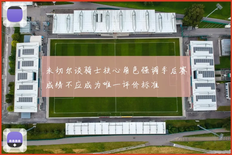 米切尔谈骑士核心角色强调季后赛成绩不应成为唯一评价标准